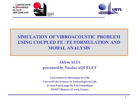 1 SIMULATION OF VIBROACOUSTIC PROBLEM USING COUPLED FE / FE FORMULATION AND MODAL ANALYSIS Ahlem ALIA presented by Nicolas AQUELET Laboratoire de Mécanique.