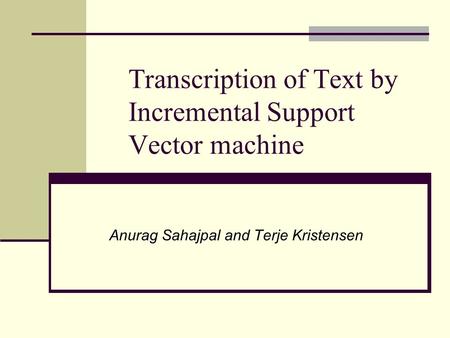 Transcription of Text by Incremental Support Vector machine Anurag Sahajpal and Terje Kristensen.