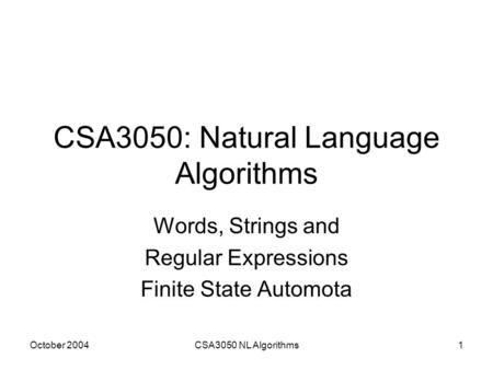 October 2004CSA3050 NL Algorithms1 CSA3050: Natural Language Algorithms Words, Strings and Regular Expressions Finite State Automota.