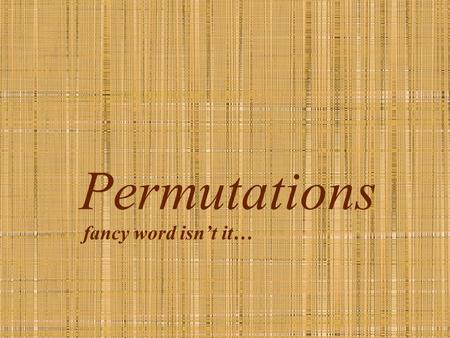 Permutations fancy word isn’t it…. Making Groups I need 4 volunteers We are going to make groups of 3 people Let’s make those groups What situations make.