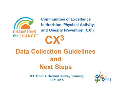 Communities of Excellence in Nutrition, Physical Activity, and Obesity Prevention (CX 3 ) Data Collection Guidelines and Next Steps CX 3 CX 3 On-the-Ground.