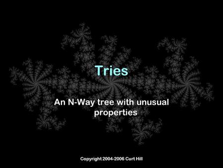 Copyright 2004-2006 Curt Hill Tries An N-Way tree with unusual properties.