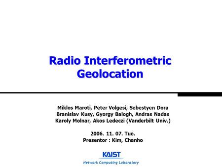 Network Computing Laboratory Radio Interferometric Geolocation Miklos Maroti, Peter Volgesi, Sebestyen Dora Branislav Kusy, Gyorgy Balogh, Andras Nadas.