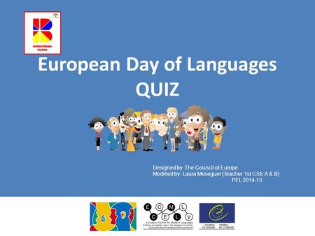 European Day of Languages QUIZ Designed by: The Council of Europe Modified by: Laura Meseguer (Teacher 1st CSE A & B) PEL 2014-15.