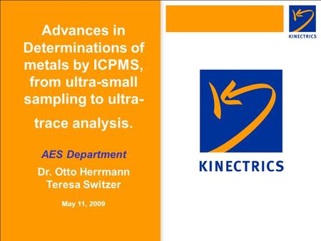 Advances in Determinations of metals by ICPMS, from ultra-small sampling to ultra- trace analysis. AES Department Dr. Otto Herrmann Teresa Switzer May.