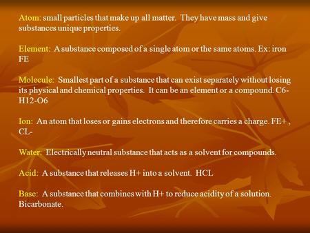 Atom: small particles that make up all matter. They have mass and give substances unique properties. Element: A substance composed of a single atom or.