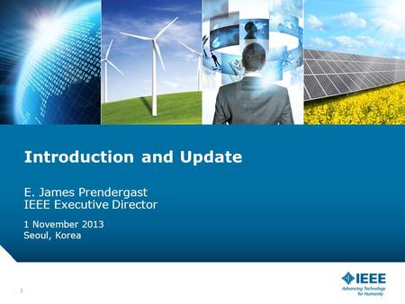 12-CRS-0106 REVISED 8 FEB 2013 Introduction and Update E. James Prendergast IEEE Executive Director 1 November 2013 Seoul, Korea 1.