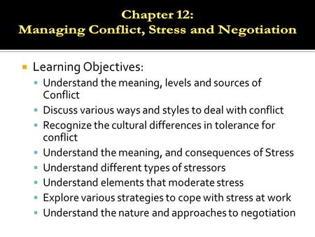  Learning Objectives:  Understand the meaning, levels and sources of Conflict  Discuss various ways and styles to deal with conflict  Recognize the.