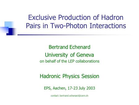 Exclusive Production of Hadron Pairs in Two-Photon Interactions Bertrand Echenard University of Geneva on behalf of the LEP collaborations Hadronic Physics.