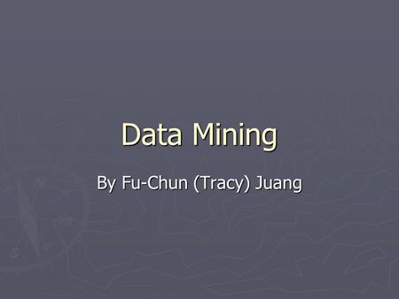 Data Mining By Fu-Chun (Tracy) Juang. What is Data Mining? ► The process of analyzing LARGE databases to find useful patterns. ► Attempts to discover.