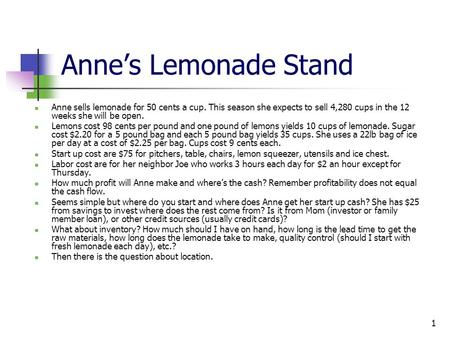 1 Anne’s Lemonade Stand Anne sells lemonade for 50 cents a cup. This season she expects to sell 4,280 cups in the 12 weeks she will be open. Lemons cost.