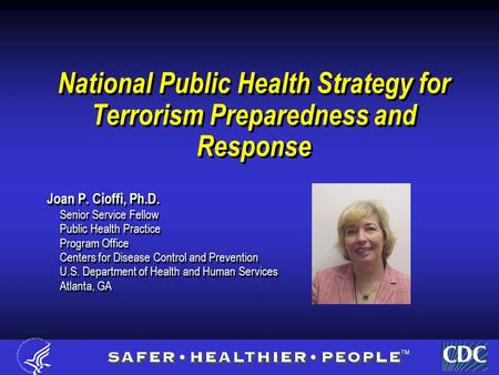 National Public Health Strategy for Terrorism Preparedness and Response Joan P. Cioffi, Ph.D. Senior Service Fellow Public Health Practice Program Office.