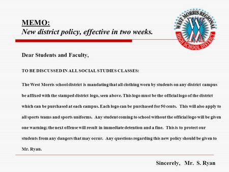 MEMO: New district policy, effective in two weeks. Dear Students and Faculty, TO BE DISCUSSED IN ALL SOCIAL STUDIES CLASSES: The West Morris school district.