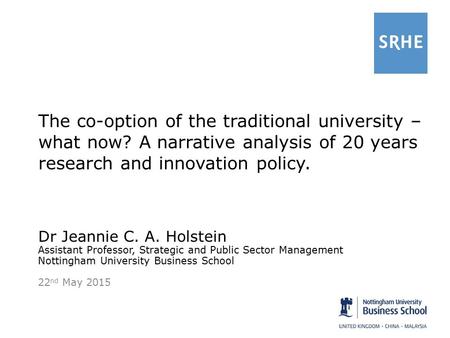 The co-option of the traditional university – what now? A narrative analysis of 20 years research and innovation policy. Dr Jeannie C. A. Holstein Assistant.