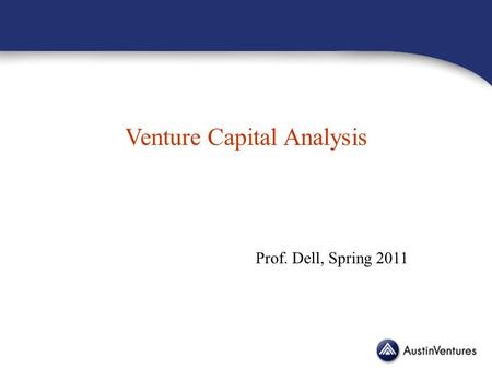 Venture Capital Analysis Prof. Dell, Spring 2011.