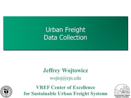 Urban Freight Data Collection 1 Jeffrey Wojtowicz VREF Center of Excellence for Sustainable Urban Freight Systems.