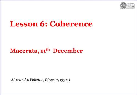 Lesson 6: Coherence Macerata, 11 th December Alessandro Valenza, Director, t33 srl.