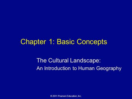 © 2011 Pearson Education, Inc. Chapter 1: Basic Concepts The Cultural Landscape: An Introduction to Human Geography.