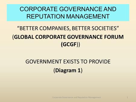 CORPORATE GOVERNANCE AND REPUTATION MANAGEMENT “BETTER COMPANIES, BETTER SOCIETIES” (GLOBAL CORPORATE GOVERNANCE FORUM (GCGF)) GOVERNMENT EXISTS TO PROVIDE.