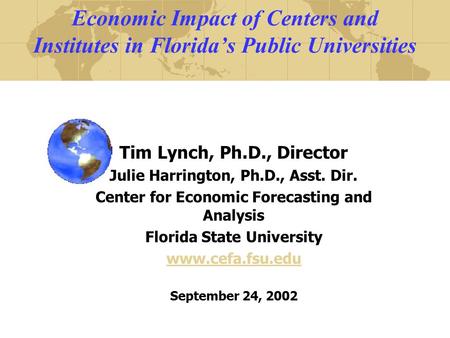 Economic Impact of Centers and Institutes in Florida’s Public Universities Tim Lynch, Ph.D., Director Julie Harrington, Ph.D., Asst. Dir. Center for Economic.