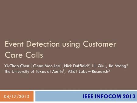 Event Detection using Customer Care Calls 04/17/2013 IEEE INFOCOM 2013 Yi-Chao Chen 1, Gene Moo Lee 1, Nick Duffield 2, Lili Qiu 1, Jia Wang 2 The University.