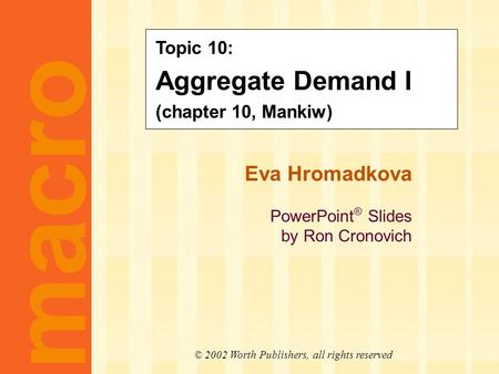 Eva Hromadkova PowerPoint ® Slides by Ron Cronovich CHAPTER TEN Aggregate Demand I macro © 2002 Worth Publishers, all rights reserved Topic 10: Aggregate.