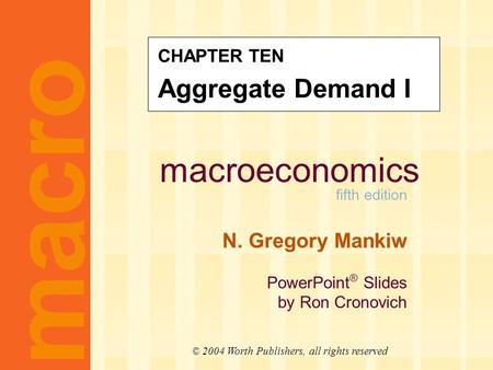 Macroeconomics fifth edition N. Gregory Mankiw PowerPoint ® Slides by Ron Cronovich CHAPTER TEN Aggregate Demand I macro © 2004 Worth Publishers, all rights.