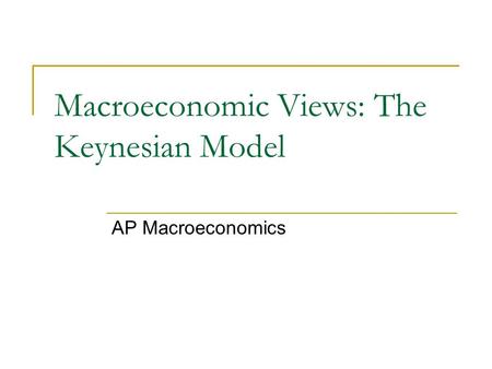 Macroeconomic Views: The Keynesian Model AP Macroeconomics.