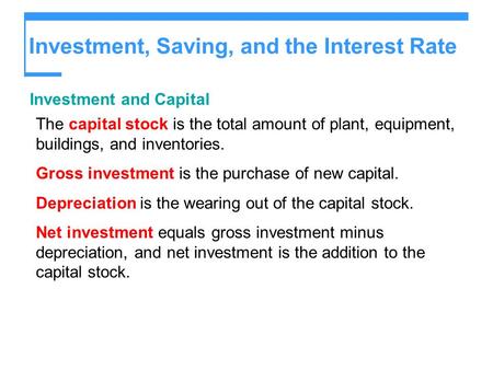 Investment, Saving, and the Interest Rate Investment and Capital The capital stock is the total amount of plant, equipment, buildings, and inventories.