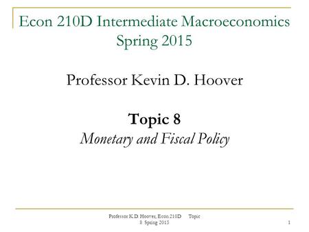 Professor K.D. Hoover, Econ 210D Topic 8 Spring 2015 1 Econ 210D Intermediate Macroeconomics Spring 2015 Professor Kevin D. Hoover Topic 8 Monetary and.