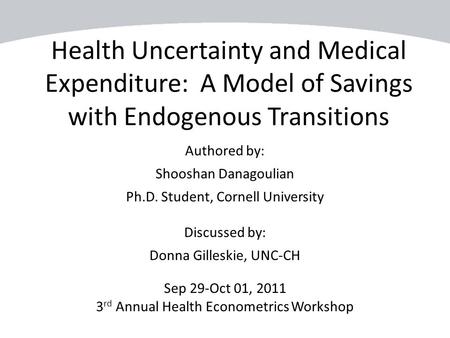 Health Uncertainty and Medical Expenditure: A Model of Savings with Endogenous Transitions Authored by: Shooshan Danagoulian Ph.D. Student, Cornell University.