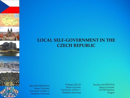 LOCAL SELF-GOVERNMENT IN THE CZECH REPUBLIC Irène BOUHADANA Senior Lecturer, University of Paris 1, Panthéon-Sorbonne William GILLES Senior Lecturer, University.