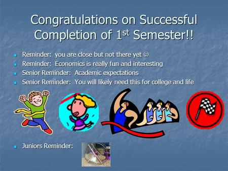 Congratulations on Successful Completion of 1 st Semester!! Reminder: you are close but not there yet Reminder: you are close but not there yet Reminder: