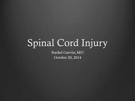 Spinal Cord Injury Rachel Garvin, MD October 20, 2014.