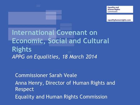 International Covenant on Economic, Social and Cultural Rights APPG on Equalities, 18 March 2014 Commissioner Sarah Veale Anna Henry, Director of Human.