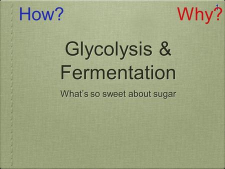 1 Glycolysis & Fermentation What’s so sweet about sugar How?Why?