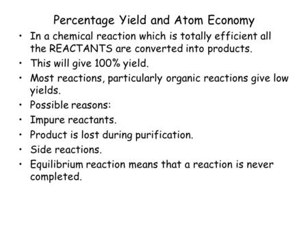 Percentage Yield and Atom Economy In a chemical reaction which is totally efficient all the REACTANTS are converted into products. This will give 100%