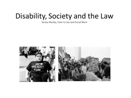 Disability, Society and the Law Teresa Munby, Tutor in Law and Social Work.