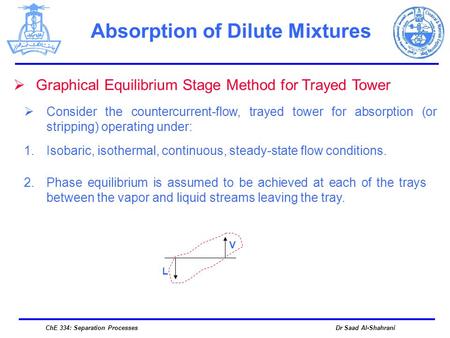 Dr Saad Al-ShahraniChE 334: Separation Processes Absorption of Dilute Mixtures  Graphical Equilibrium Stage Method for Trayed Tower  Consider the countercurrent-flow,