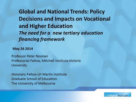 May 26 2014 Professor Peter Noonan Professorial Fellow, Mitchell Institute Victoria University Honorary Fellow LH Martin Institute Graduate School of Education.