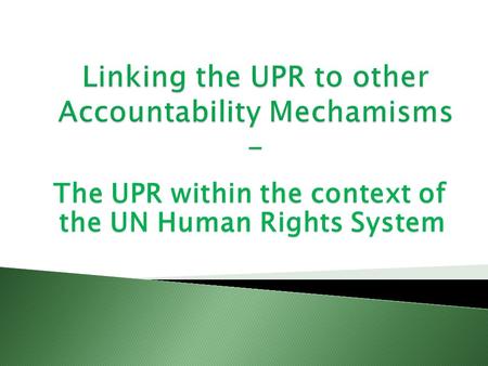 The UPR within the context of the UN Human Rights System.