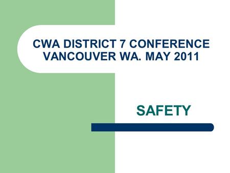 CWA DISTRICT 7 CONFERENCE VANCOUVER WA. MAY 2011 SAFETY.