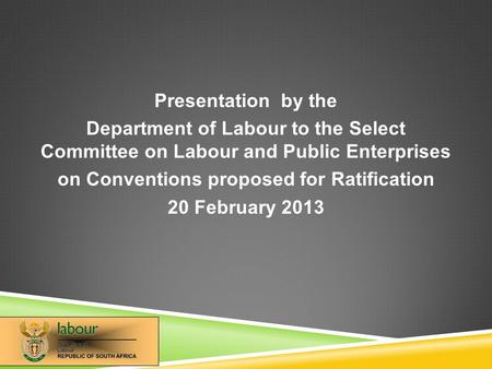 Presentation by the Department of Labour to the Select Committee on Labour and Public Enterprises on Conventions proposed for Ratification 20 February.