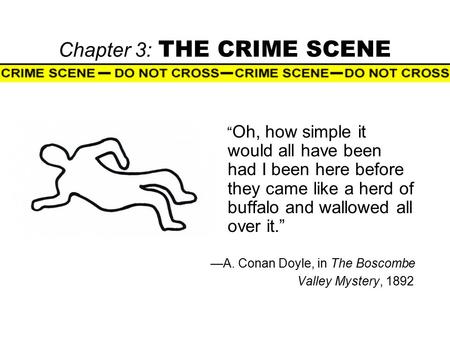 Chapter 3: THE CRIME SCENE “ Oh, how simple it would all have been had I been here before they came like a herd of buffalo and wallowed all over it.” —A.