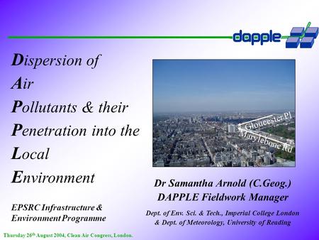 D ispersion of A ir P ollutants & their P enetration into the L ocal E nvironment EPSRC Infrastructure & Environment Programme Dr Samantha Arnold (C.Geog.)