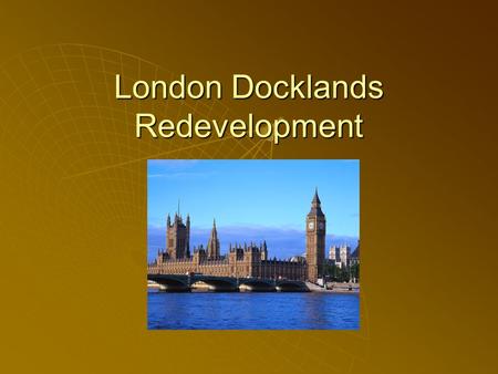 London Docklands Redevelopment. What was it like ?  In the 19 th Century – one of the busiest ports in the world – it was flourishing !  By the 1950s.