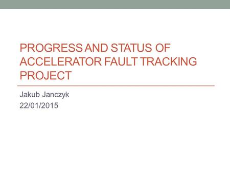 PROGRESS AND STATUS OF ACCELERATOR FAULT TRACKING PROJECT Jakub Janczyk 22/01/2015.