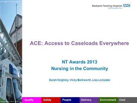 ACE: Access to Caseloads Everywhere NT Awards 2013 Nursing in the Community Sarah Keighley, Vicky Barkworth, Lisa Lonsdale.