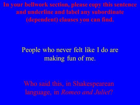 People who never felt like I do are making fun of me. In your bellwork section, please copy this sentence and underline and label any subordinate (dependent)