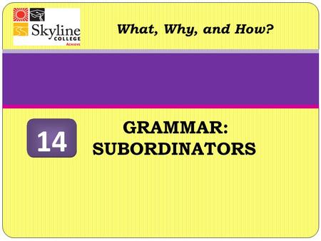 GRAMMAR: SUBORDINATORS What, Why, and How? 14. Subordinators What are they? Like coordinators (for, and, nor, but, or, yet, so), subordinators (see chart.